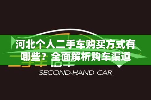 河北个人二手车购买方式有哪些？全面解析购车渠道