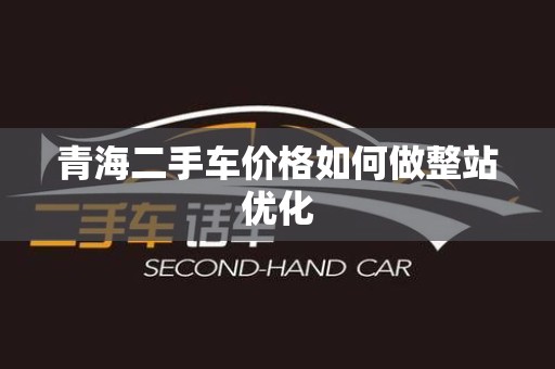 青海二手车价格如何做整站优化