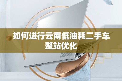 如何进行云南低油耗二手车整站优化
