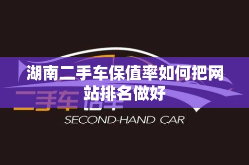 湖南二手车保值率如何把网站排名做好