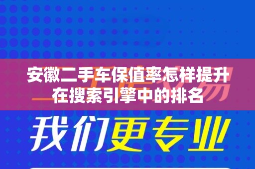 安徽二手车保值率怎样提升在搜索引擎中的排名