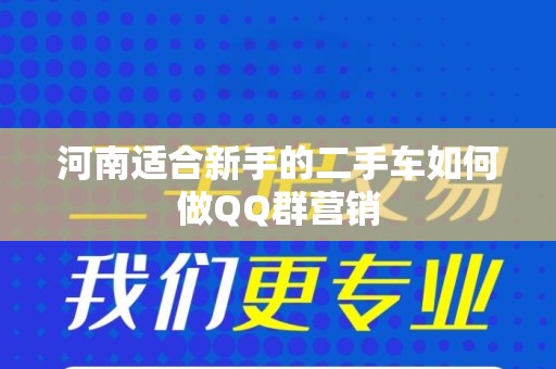 河南适合新手的二手车如何做QQ群营销