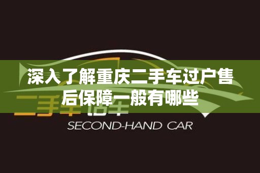 深入了解重庆二手车过户售后保障一般有哪些