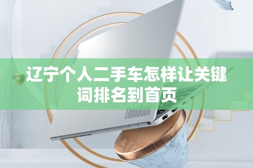 辽宁个人二手车怎样让关键词排名到首页