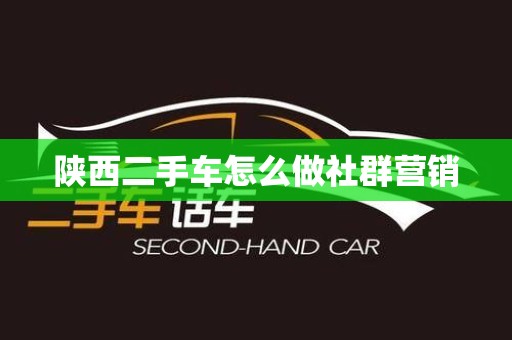 陕西二手车怎么做社群营销
