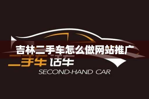 吉林二手车怎么做网站推广