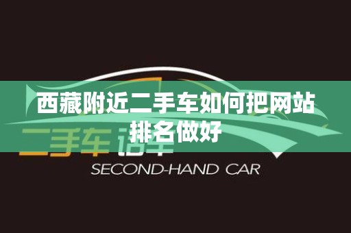 西藏附近二手车如何把网站排名做好