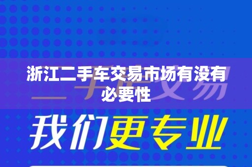 浙江二手车交易市场有没有必要性