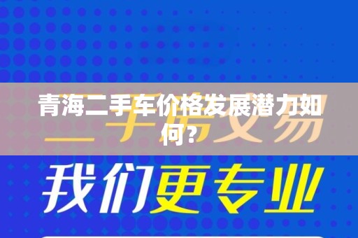 青海二手车价格发展潜力如何？
