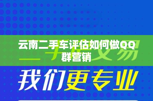 云南二手车评估如何做QQ群营销