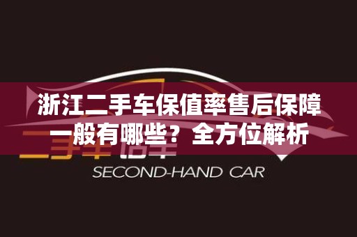 浙江二手车保值率售后保障一般有哪些？全方位解析