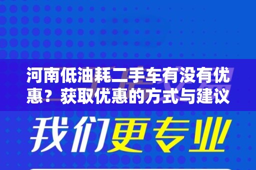 河南低油耗二手车有没有优惠？获取优惠的方式与建议