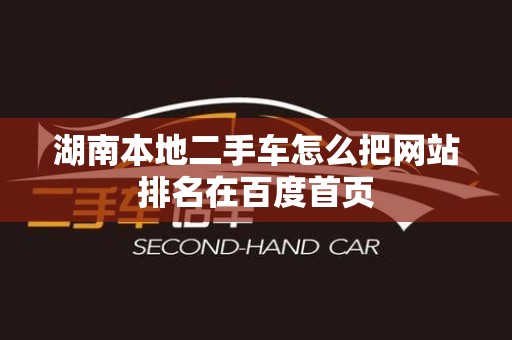 湖南本地二手车怎么把网站排名在百度首页