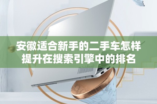 安徽适合新手的二手车怎样提升在搜索引擎中的排名