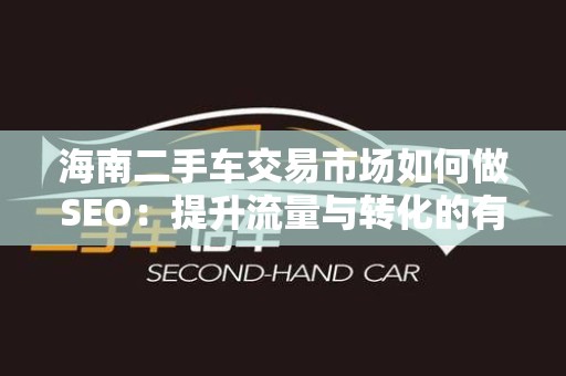 海南二手车交易市场如何做SEO：提升流量与转化的有效策略