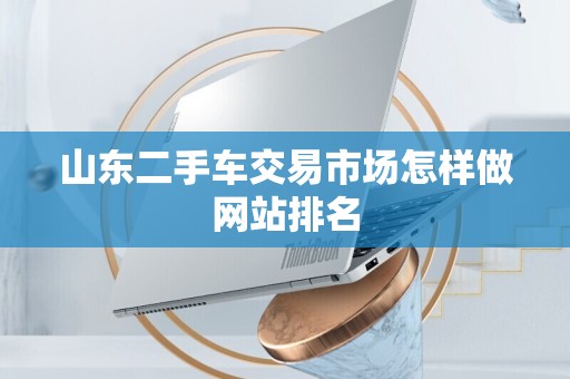 山东二手车交易市场怎样做网站排名