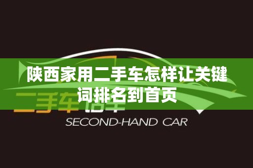 陕西家用二手车怎样让关键词排名到首页