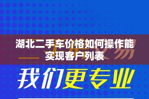 湖北二手车价格如何操作能实现客户列表