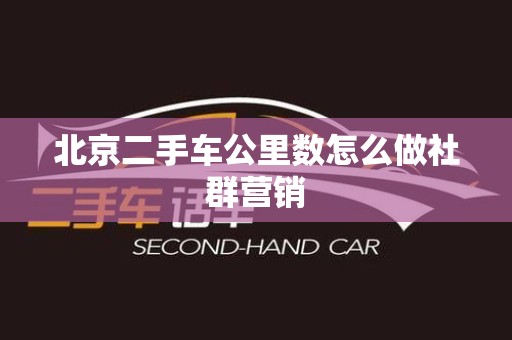北京二手车公里数怎么做社群营销