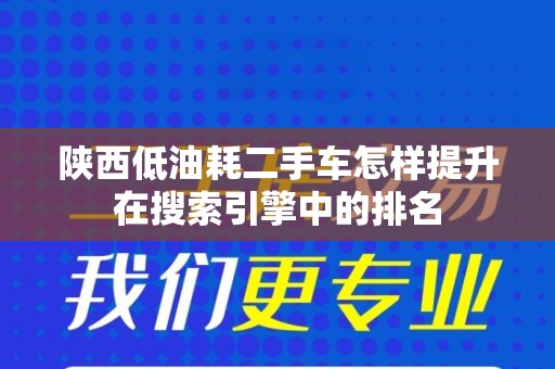 陕西低油耗二手车怎样提升在搜索引擎中的排名