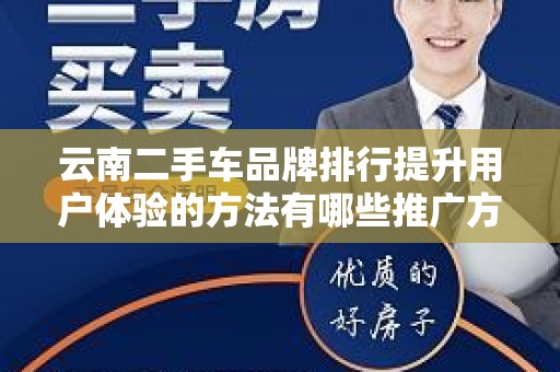 云南二手车品牌排行提升用户体验的方法有哪些推广方式有哪些