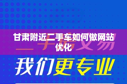 甘肃附近二手车如何做网站优化