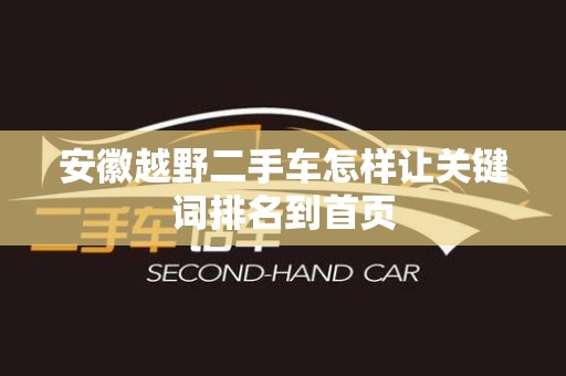 安徽越野二手车怎样让关键词排名到首页