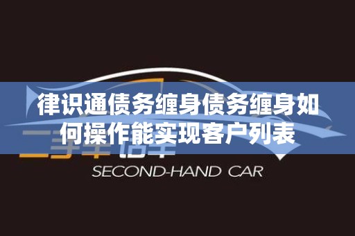 律识通债务缠身债务缠身如何操作能实现客户列表
