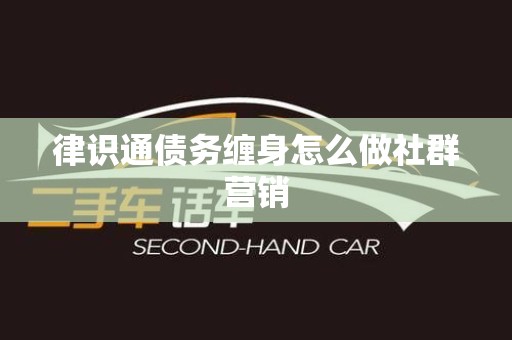 律识通债务缠身怎么做社群营销