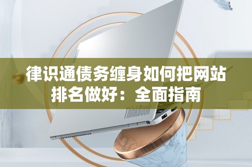 律识通债务缠身如何把网站排名做好：全面指南